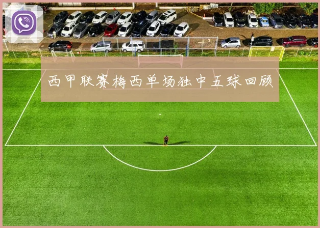 西甲联赛梅西单场独中五球回顾