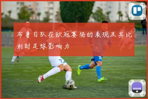 布鲁日队在欧冠赛场的表现及其比利时足球影响力