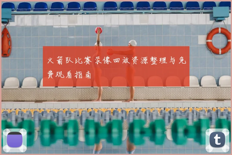 火箭队比赛录像回放资源整理与免费观看指南