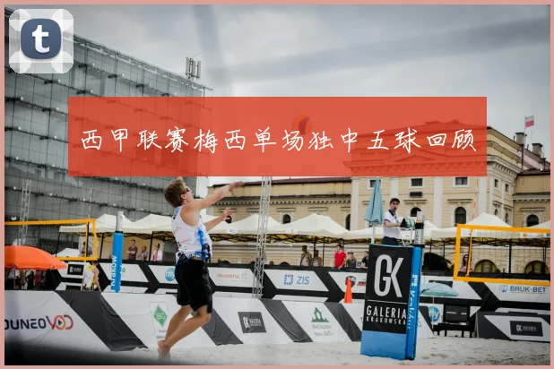 西甲联赛梅西单场独中五球回顾