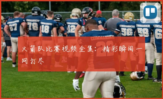 火箭队比赛视频全集:精彩瞬间一网打尽