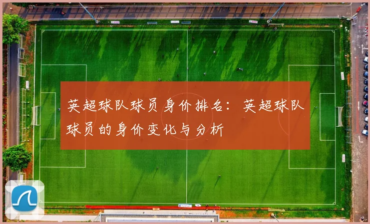 英超球队球员身价排名：英超球队球员的身价变化与分析