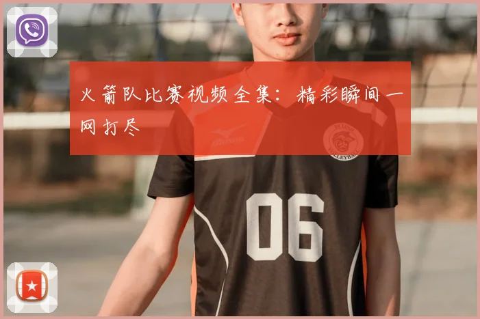 火箭队比赛视频全集：精彩瞬间一网打尽