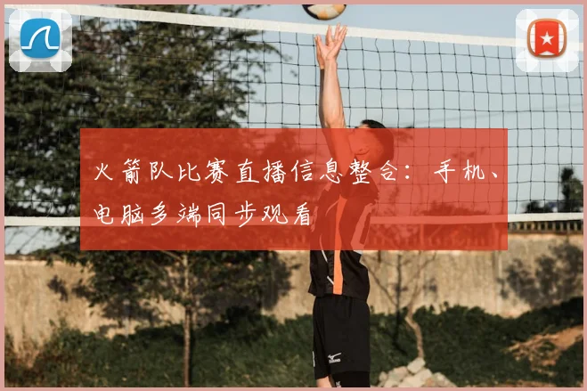 火箭队比赛直播信息整合:手机、电脑多端同步观看